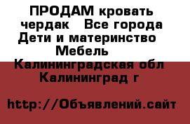 ПРОДАМ кровать чердак - Все города Дети и материнство » Мебель   . Калининградская обл.,Калининград г.